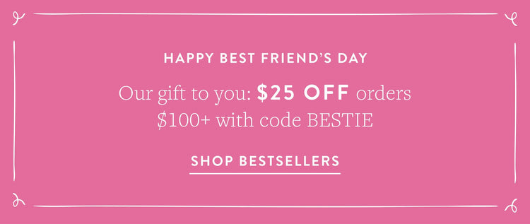 Best Friend's Day Sale. $25 off orders $100+ sitewide with code BESTIE