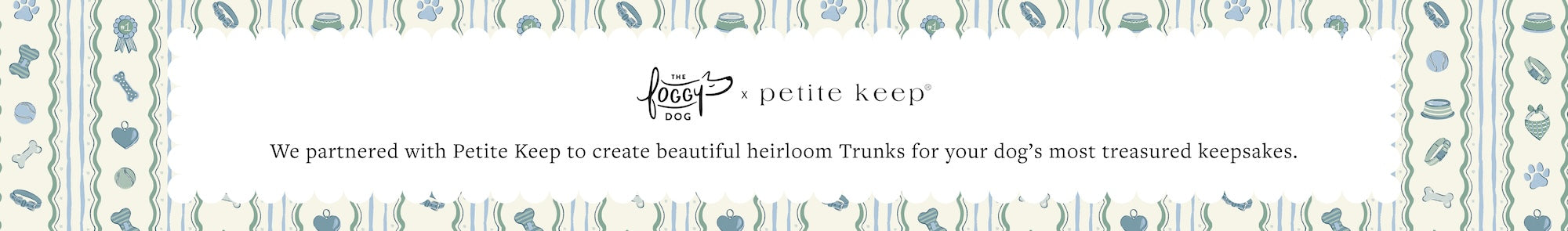 The Foggy Dog x Petite Keep. We partnered with Petite Keep to create beautiful heirloom Trunks for your dog’s most treasured keepsakes.