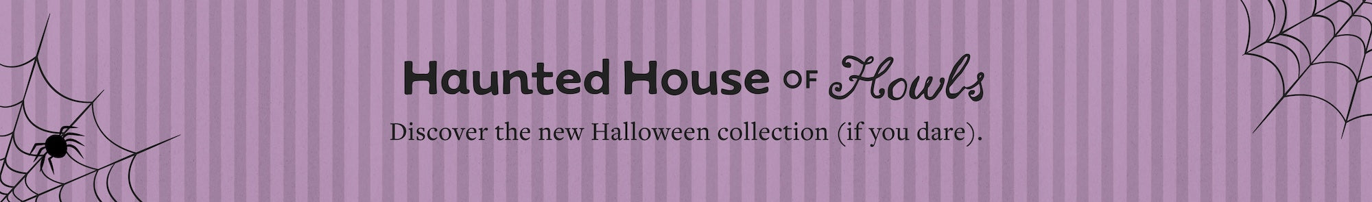 Haunted House of Howls at The Foggy Dog. Discover the new Halloween collection (if you dare).
