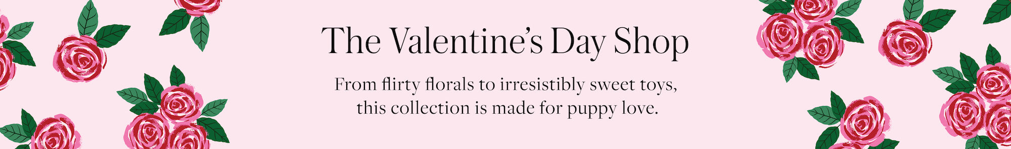 The Valentine's Day Shop at The Foggy Dog. From flirty florals to irresistibly sweet toys, this collection is made for puppy love.